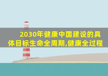 2030年健康中国建设的具体目标生命全周期,健康全过程
