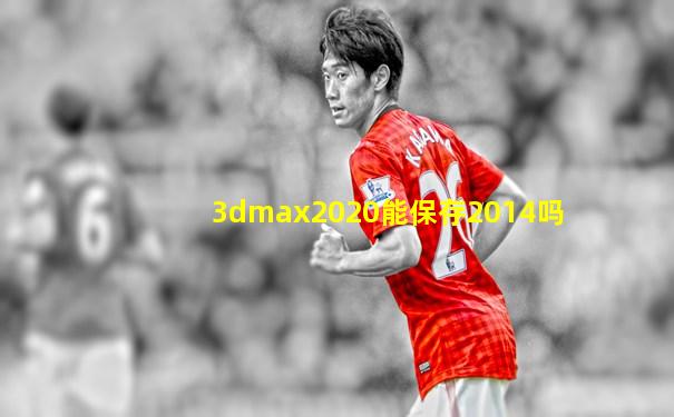 3dmax2020能保存2014吗