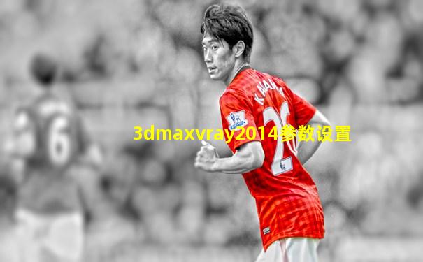 3dmaxvray2014参数设置
