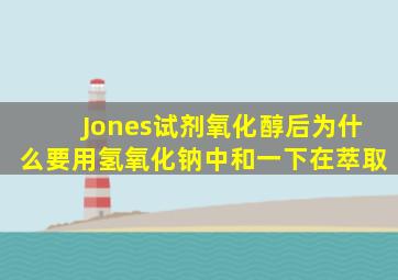 Jones试剂氧化醇后为什么要用氢氧化钠中和一下在萃取