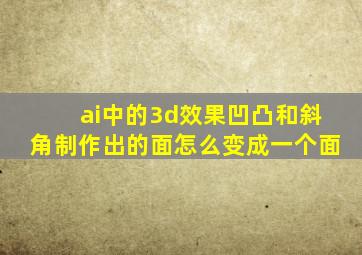 ai中的3d效果凹凸和斜角制作出的面怎么变成一个面