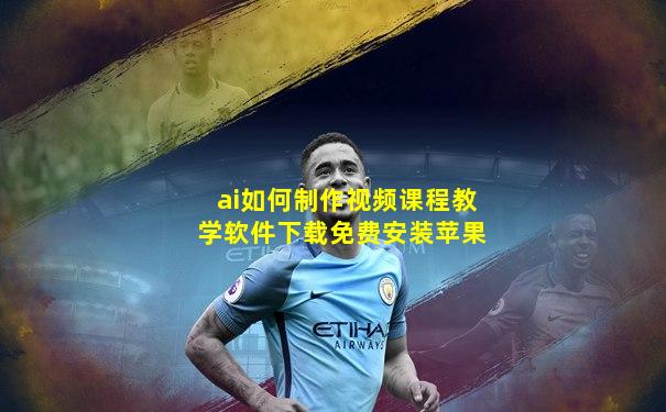 ai如何制作视频课程教学软件下载免费安装苹果