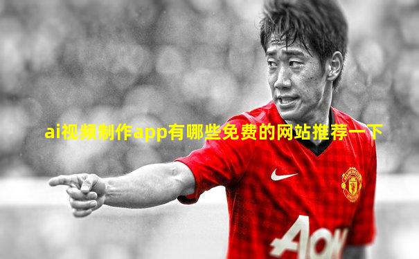 ai视频制作app有哪些免费的网站推荐一下