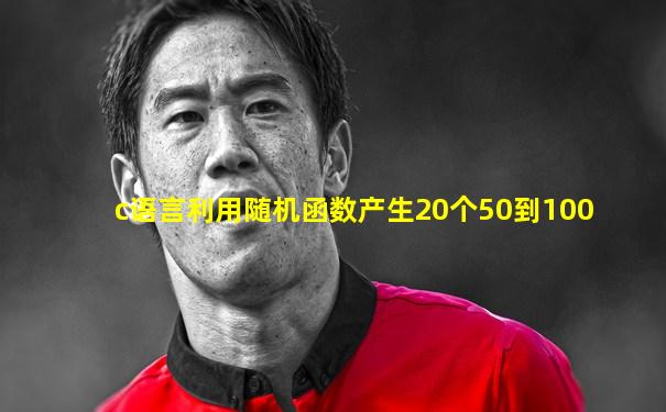 c语言利用随机函数产生20个50到100