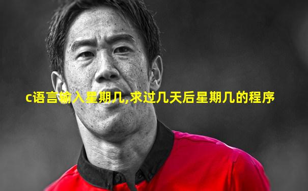 c语言输入星期几,求过几天后星期几的程序