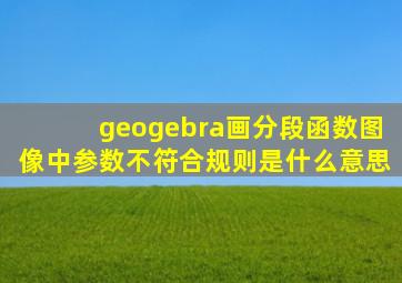 geogebra画分段函数图像中参数不符合规则是什么意思