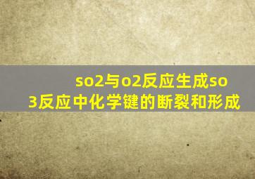so2与o2反应生成so3反应中化学键的断裂和形成