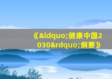 《“健康中国2030”纲要》
