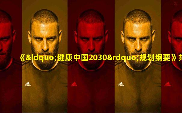 《“健康中国2030”规划纲要》共有几篇几章