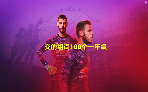 交的组词100个一年级