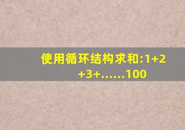使用循环结构求和:1+2+3+......100