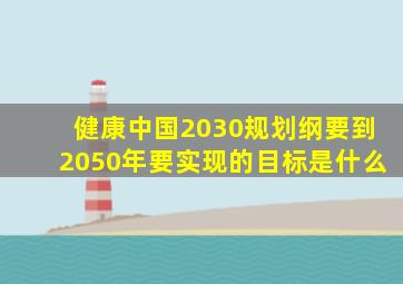 健康中国2030规划纲要到2050年要实现的目标是什么