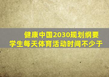 健康中国2030规划纲要学生每天体育活动时间不少于