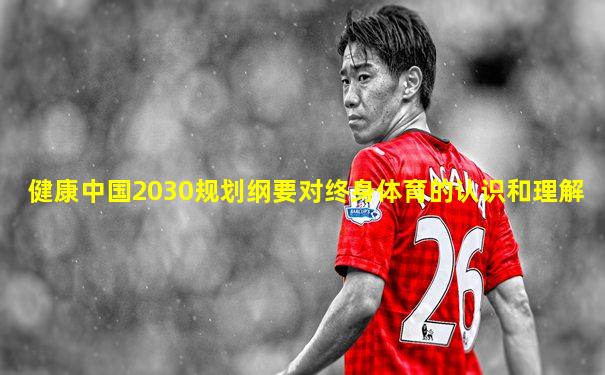 健康中国2030规划纲要对终身体育的认识和理解