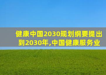 健康中国2030规划纲要提出到2030年,中国健康服务业