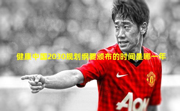 健康中国2030规划纲要颁布的时间是哪一年