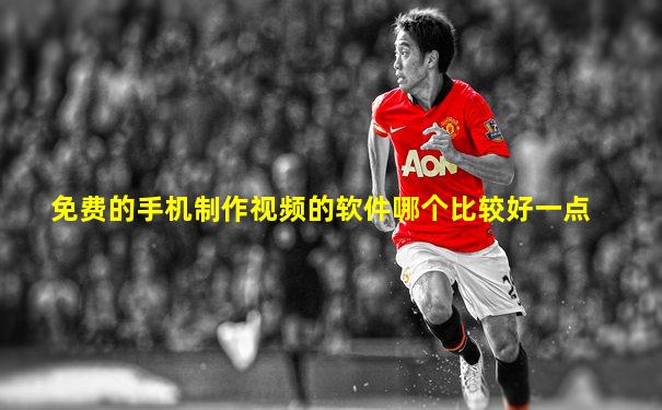 免费的手机制作视频的软件哪个比较好一点
