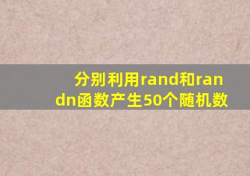 分别利用rand和randn函数产生50个随机数