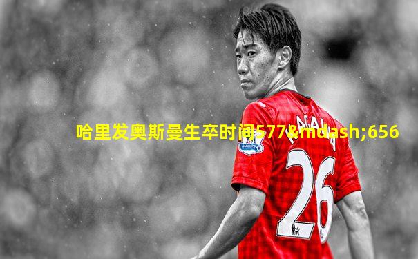 哈里发奥斯曼生卒时间577—656