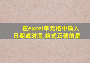 在excel单元格中输入日期或时间,格式正确的是