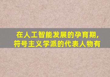 在人工智能发展的孕育期,符号主义学派的代表人物有