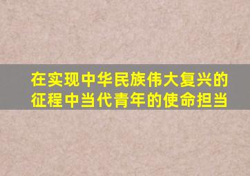 在实现中华民族伟大复兴的征程中当代青年的使命担当