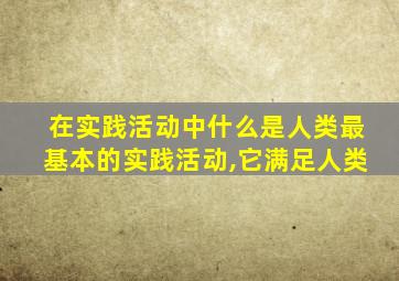 在实践活动中什么是人类最基本的实践活动,它满足人类