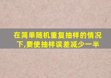 在简单随机重复抽样的情况下,要使抽样误差减少一半