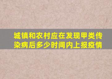 城镇和农村应在发现甲类传染病后多少时间内上报疫情