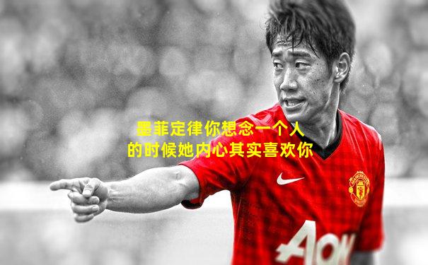 墨菲定律你想念一个人的时候她内心其实喜欢你