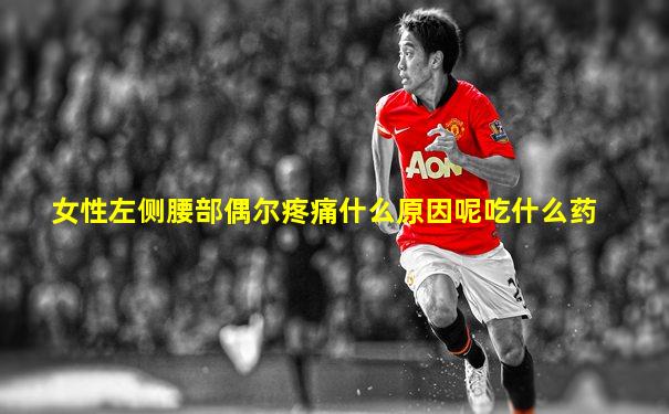 女性左侧腰部偶尔疼痛什么原因呢吃什么药