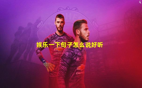 娱乐一下句子怎么说好听