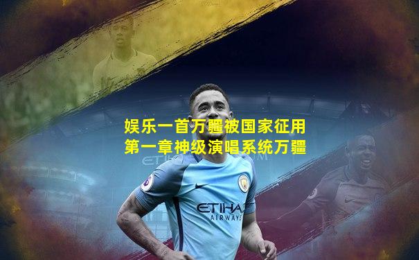娱乐一首万疆被国家征用第一章神级演唱系统万疆