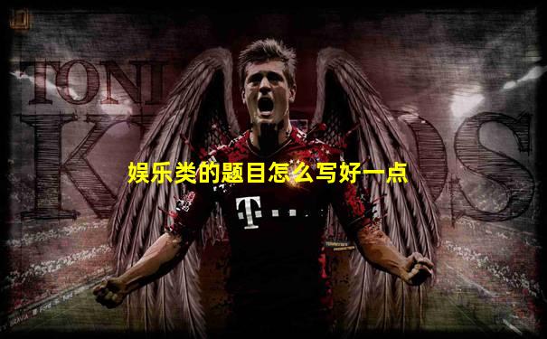 娱乐类的题目怎么写好一点