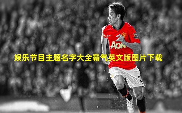 娱乐节目主题名字大全霸气英文版图片下载