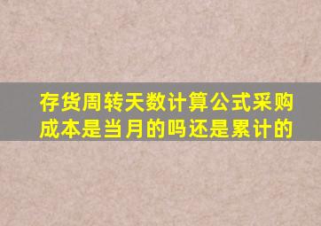存货周转天数计算公式采购成本是当月的吗还是累计的