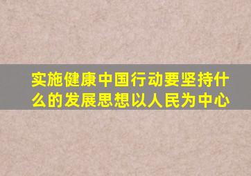 实施健康中国行动要坚持什么的发展思想以人民为中心