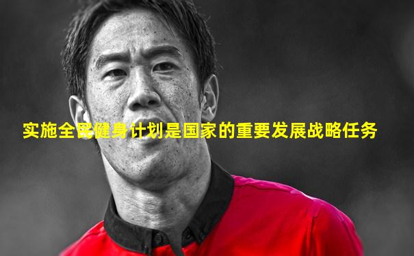 实施全民健身计划是国家的重要发展战略任务