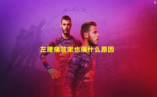 左腰痛咳嗽也痛什么原因