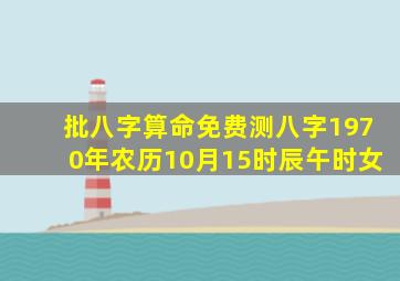 批八字算命免费测八字1970年农历10月15时辰午时女