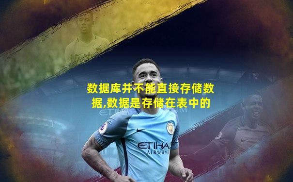 数据库并不能直接存储数据,数据是存储在表中的
