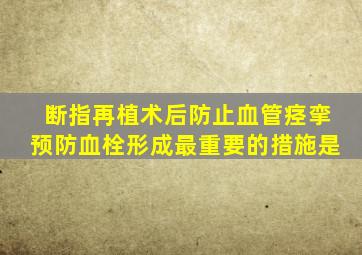 断指再植术后防止血管痉挛预防血栓形成最重要的措施是