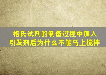 格氏试剂的制备过程中加入引发剂后为什么不能马上搅拌