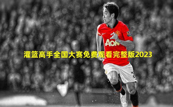 灌篮高手全国大赛免费观看完整版2023