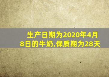 生产日期为2020年4月8日的牛奶,保质期为28天
