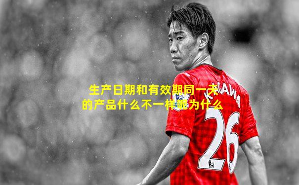 生产日期和有效期同一天的产品什么不一样呢为什么