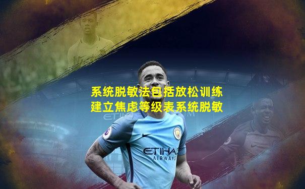 系统脱敏法包括放松训练建立焦虑等级表系统脱敏