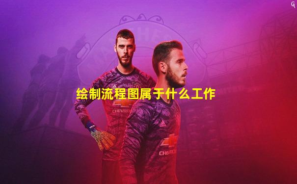 绘制流程图属于什么工作
