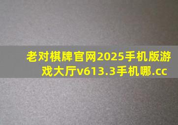 老对棋牌官网2025手机版游戏大厅v613.3手机哪.cc