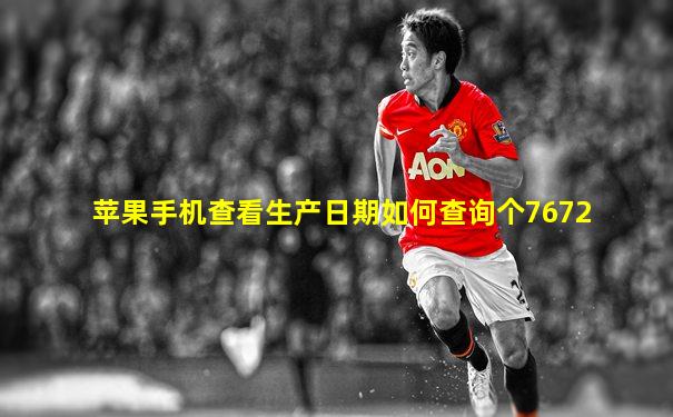 苹果手机查看生产日期如何查询个7672